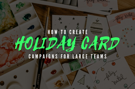 How to Create Holiday Card Campaigns for Large Teams